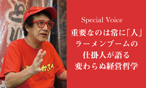 Special Voice 重要なのは常に「人」ラーメンブームの仕掛人が語る変わらぬ経営哲学