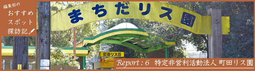 編集部のおすすめスポット探訪記　Report：6 特定非営利活動法人 町田リス園